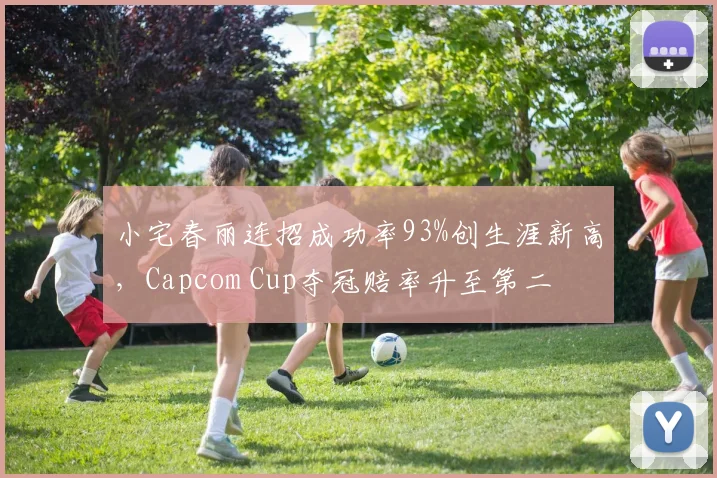 小宅春丽连招成功率93%创生涯新高,Capcom Cup夺冠赔率升至第二