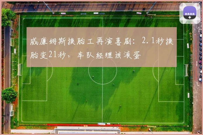 威廉姆斯换胎工再演喜剧：2.1秒换胎变21秒，车队经理该滚蛋